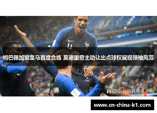 姆巴佩加盟皇马首度合练 莫德里奇主动让出点球权展现领袖风范 姆巴佩加盟皇马首度合练 莫德里奇主动让出点球权展现领袖风范