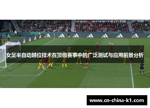 女足半自动越位技术在顶级赛事中的广泛测试与应用前景分析 女足半自动越位技术在顶级赛事中的广泛测试与应用前景分析