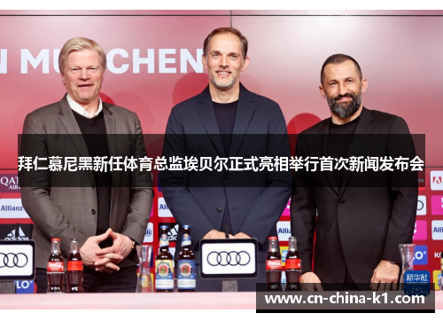 拜仁慕尼黑新任体育总监埃贝尔正式亮相举行首次新闻发布会 拜仁慕尼黑新任体育总监埃贝尔正式亮相举行首次新闻发布会