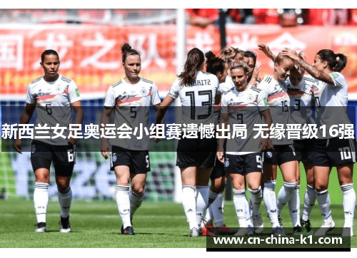 新西兰女足奥运会小组赛遗憾出局 无缘晋级16强