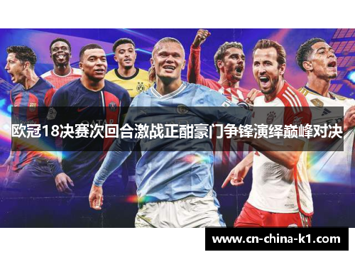 欧冠18决赛次回合激战正酣豪门争锋演绎巅峰对决