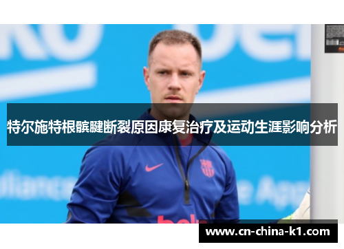 特尔施特根髌腱断裂原因康复治疗及运动生涯影响分析