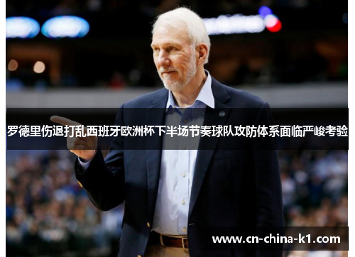 罗德里伤退打乱西班牙欧洲杯下半场节奏球队攻防体系面临严峻考验