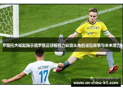 罗斯托夫崛起揭示俄罗斯足球新势力崭露头角的背后故事与未来潜力 罗斯托夫崛起揭示俄罗斯足球新势力崭露头角的背后故事与未来潜力
