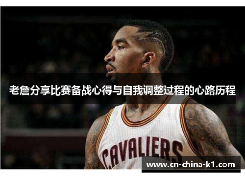 老詹分享比赛备战心得与自我调整过程的心路历程