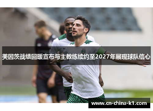 美因茨战绩回暖宣布与主教练续约至2027年展现球队信心