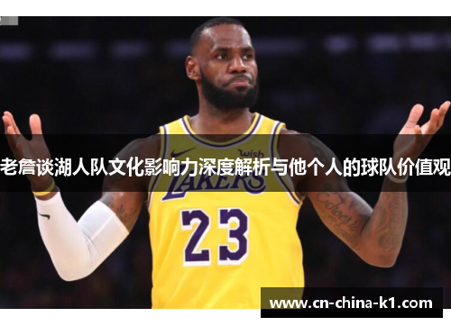 老詹谈湖人队文化影响力深度解析与他个人的球队价值观