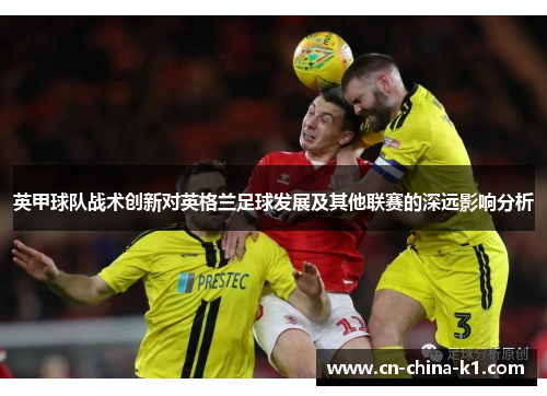 英甲球队战术创新对英格兰足球发展及其他联赛的深远影响分析