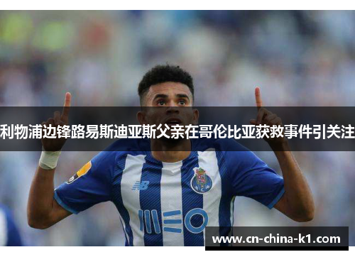 利物浦边锋路易斯迪亚斯父亲在哥伦比亚获救事件引关注 利物浦边锋路易斯迪亚斯父亲在哥伦比亚获救事件引关注
