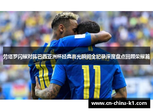 劳塔罗闪耀对阵巴西亚洲杯经典高光瞬间全纪录深度盘点回顾荣耀篇 劳塔罗闪耀对阵巴西亚洲杯经典高光瞬间全纪录深度盘点回顾荣耀篇