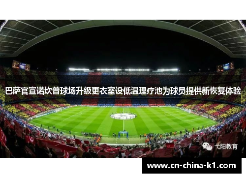 巴萨官宣诺坎普球场升级更衣室设低温理疗池为球员提供新恢复体验 巴萨官宣诺坎普球场升级更衣室设低温理疗池为球员提供新恢复体验