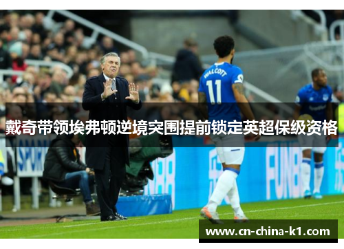 戴奇带领埃弗顿逆境突围提前锁定英超保级资格 戴奇带领埃弗顿逆境突围提前锁定英超保级资格